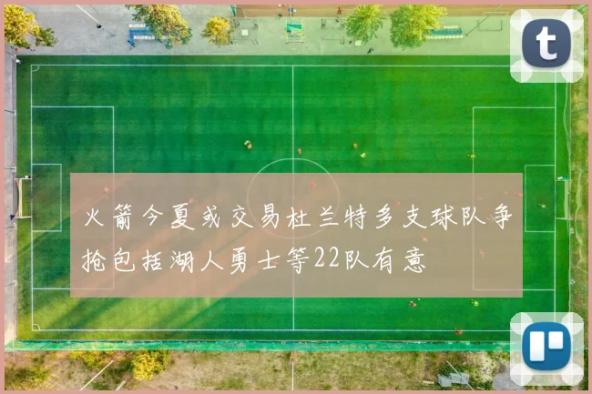 火箭今夏或交易杜兰特多支球队争抢包括湖人勇士等22队有意