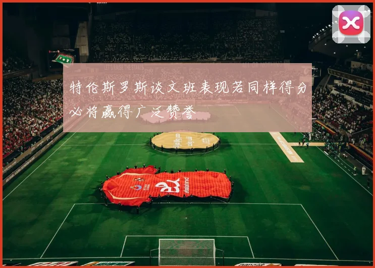 特伦斯罗斯谈文班表现若同样得分必将赢得广泛赞誉
