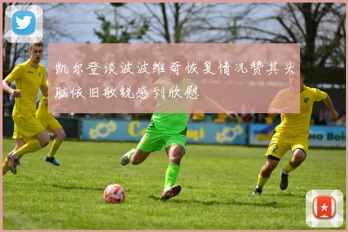 凯尔登谈波波维奇恢复情况赞其头脑依旧敏锐感到欣慰