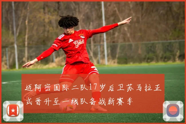 迈阿密国际二队17岁后卫苏马拉正式晋升至一线队备战新赛季