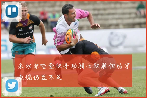 米切尔哈登联手助骑士取胜但防守表现仍显不足