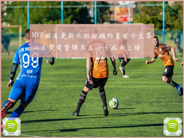 MVP排名更新文班超越约基奇升至第二东契奇紧随其后小卡成功上榜