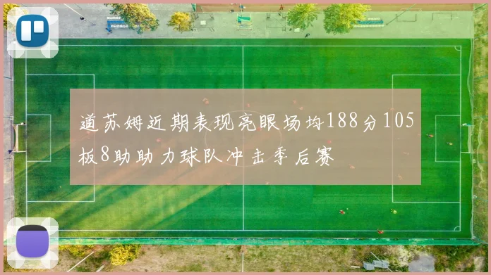 道苏姆近期表现亮眼场均188分105板8助助力球队冲击季后赛