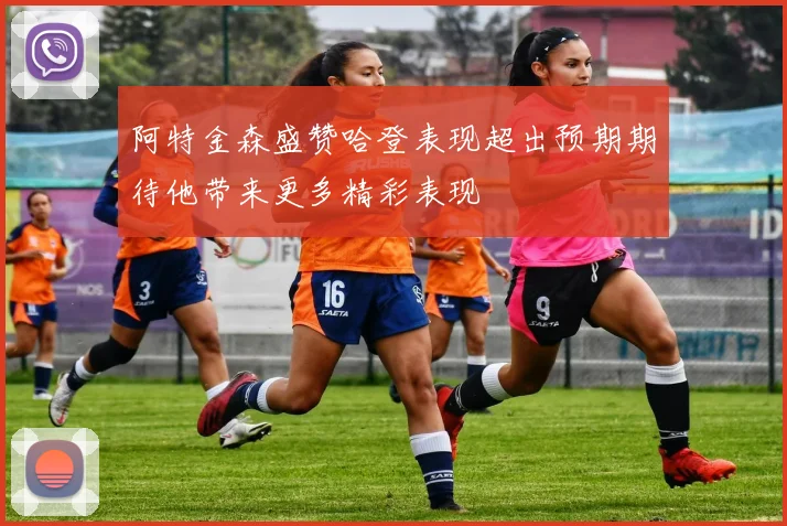 阿特金森盛赞哈登表现超出预期期待他带来更多精彩表现